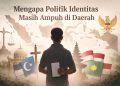 Mengapa Politik Identitas Masih Ampuh di Daerah 