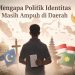 Mengapa Politik Identitas Masih Ampuh di Daerah 